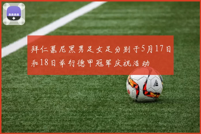 拜仁慕尼黑男足女足分别于5月17日和18日举行德甲冠军庆祝活动