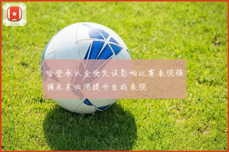 哈登承认全场失误影响比赛表现强调未来必须提升自我表现
