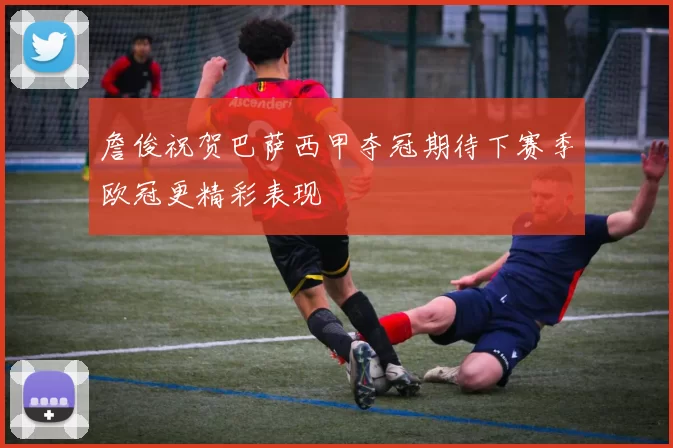 詹俊祝贺巴萨西甲夺冠期待下赛季欧冠更精彩表现