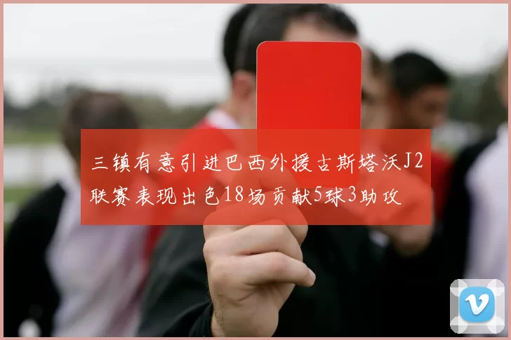 三镇有意引进巴西外援古斯塔沃J2联赛表现出色18场贡献5球3助攻