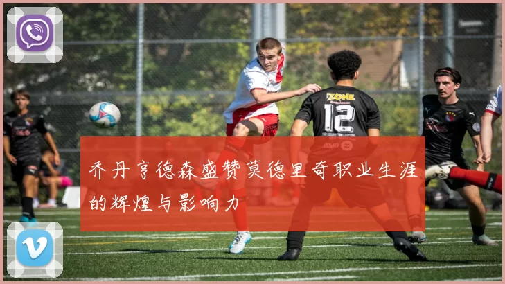 乔丹亨德森盛赞莫德里奇职业生涯的辉煌与影响力